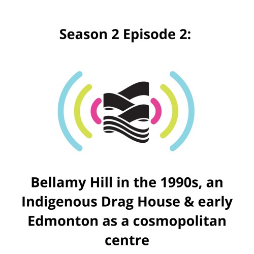 S02E02 | Bellamy Hill in the 1990s, an Indigenous Drag House & Early Edmonton as Cosmopolitan Centre