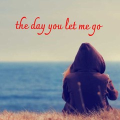The day you let me go
