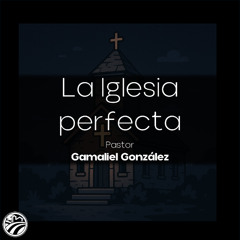 Gamaliel González | La Iglesia perfecta | 07/13/25