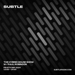 Paul Robinson - The Hybrid House Show - Subtle Radio - 06/09/24