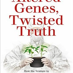 ACCESS [EPUB KINDLE PDF EBOOK] Altered Genes, Twisted Truth: How the Venture to Genet