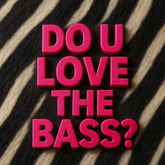 do u love the bass?