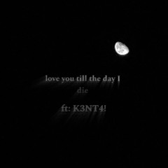 Love You Til The Day I Die (ft K3NT4!)
