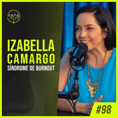 #98 - Izabella Camargo (Síndrome De Burnout)