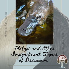 Platypi and Other Insignificant Topics of Discussion