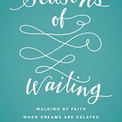 View PDF Seasons of Waiting: Walking by Faith When Dreams Are Delayed by  Betsy Childs Howard