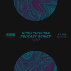 irresponsible podcast series #007 - si ma