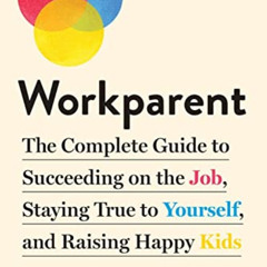 [VIEW] KINDLE 📂 Workparent: The Complete Guide to Succeeding on the Job, Staying Tru