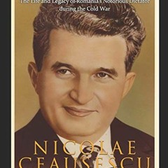 [FREE] EPUB 💖 Nicolae Ceaușescu: The Life and Legacy of Romania’s Notorious Dictator