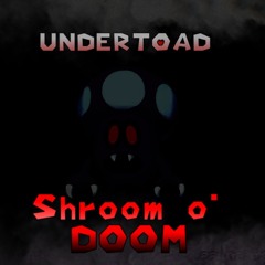 SHROOM O' DOOM (An Undertoad MSB)