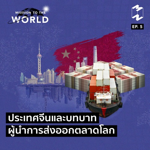 Mission to the World EP 5 ประเทศจีนและบทบาทผู้นำการส่งออกตลาดโลก