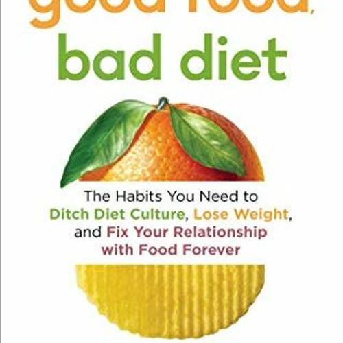 [DOWNLOAD] KINDLE 📚 Good Food, Bad Diet: The Habits You Need to Ditch Diet Culture,