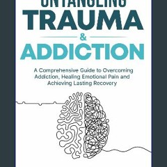 [PDF] ❤ Untangling Trauma and Addiction : A Comprehensive Guide to Overcoming Addiction, Healing E
