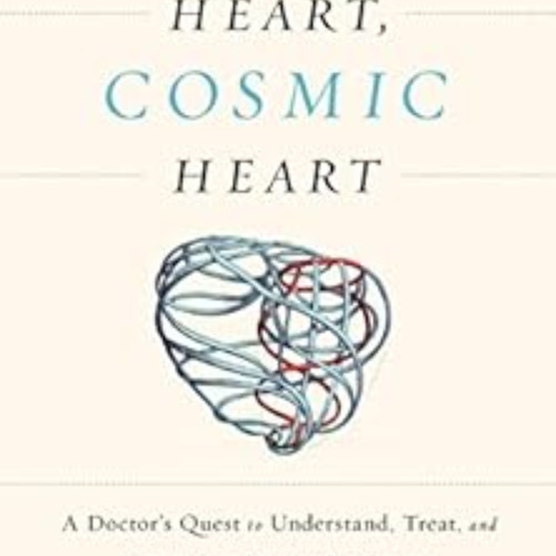 Read EPUB 💑 Human Heart, Cosmic Heart: A Doctor’s Quest to Understand, Treat, and Pr