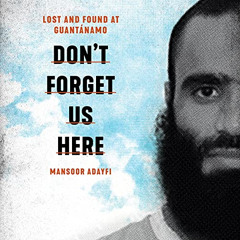 download PDF 💞 Don't Forget Us Here: Lost and Found at Guantanamo by  Mansoor Adayfi