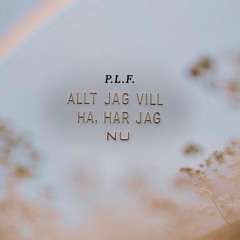P.L.F. - Allt jag vill ha, har jag nu