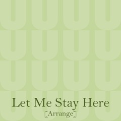 Let Me Stay Here [Arrange]