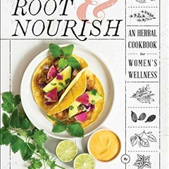 [View] EBOOK EPUB KINDLE PDF Root & Nourish: An Herbal Cookbook for Women's Wellness