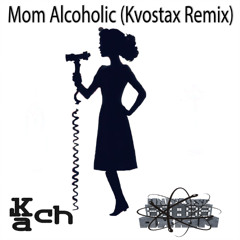 Kach - Mom Alcoholic (Kvostax Remix) [Premiere]