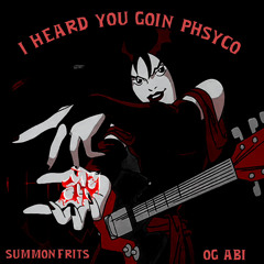 I HEARD YOU GOIN PHYSCO prodby.OG ABI