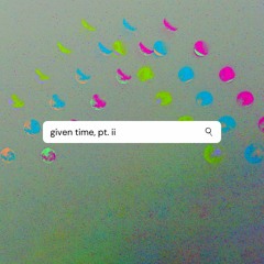 Given Time, Pt. II