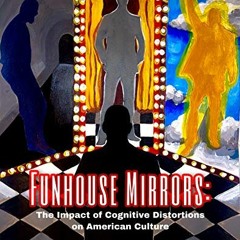Access KINDLE 📕 Funhouse Mirrors: The Impact of Cognitive Distortions on American Cu