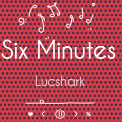 Six minutes -Lucshark