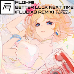Alohaii - Better Luck Next Time (ft. Shiki Miyoshino) (Fludix9 Remix)