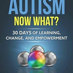 ✔️ [PDF] Download So You Have Autism, Now What?: 30 Days of Learning, Change, and Empowerment by