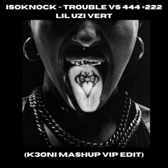 ISOKNOCK TROUBLE vs 444 + 222 Lil Uzi Vert (K3ONI MASHUP VIP EDIT)