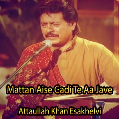 Mattan Aise Gadi Te Aa Jave | Attaullah Khan Esakhelvi