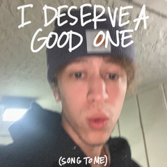 I Deserve A Good One (Song to me)