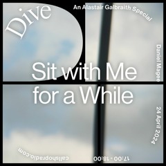 DIVE ('Sit With Me For A While' - An Alastair Galbraith Special) w/ Daniel Magee 24.04.24
