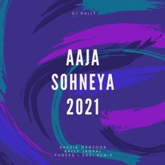 DJ Dally | Aaja Sohneya X Ready Or Not Mix | Shazia Manzoor |  Bally Jagpal |Fugees  | 2021 Remix