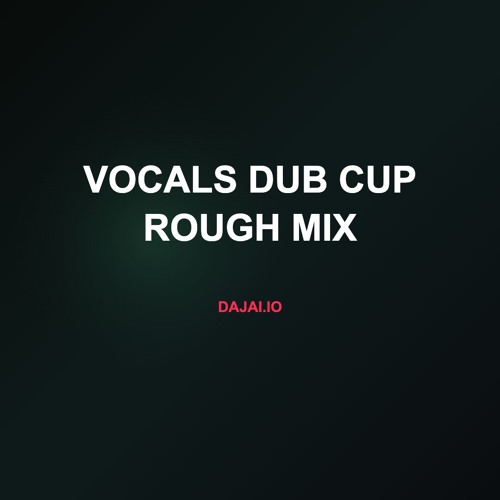 Vocals Dub Cup ROUGH MIX