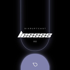 DIXRUPTCAST 052 | LESSSS