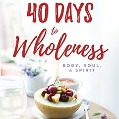 Open PDF 40 Days to Wholeness: Body, Soul, and Spirit: A Healthy and Free Devotional by  Beni Johnso