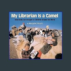 {ebook} 📖 My Librarian is a Camel: How Books Are Brought to Children Around the World Ebook READ O