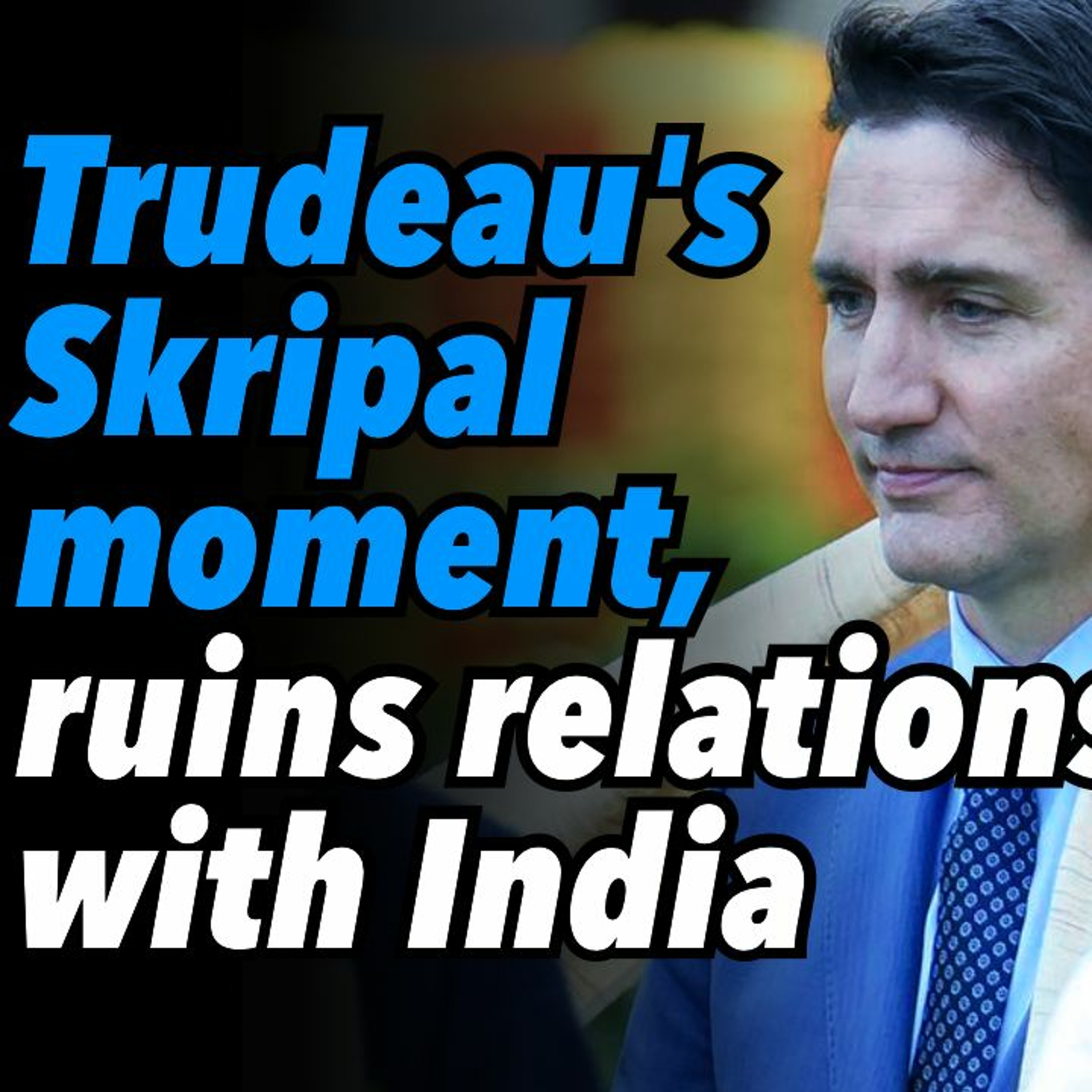 Trudeau's Skripal moment, ruins relations with India