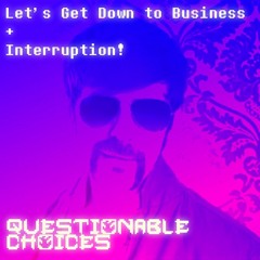 (Questionable Choices) Let's Get Down to Business + Interruption!