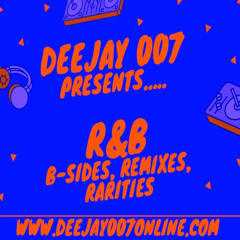 @DEEJAY007ONLINE R&B REMIXES, B-SIDES, RARETIES