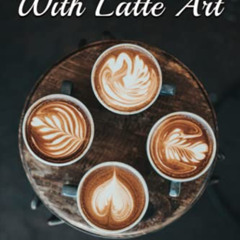 [View] PDF 📩 Get Started With Latte Art: Easy Latte Art Designs And Tips For Beginne