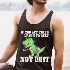 Dinosaur If You Get Tired Learn To Rest Not Quit Gym Shirt