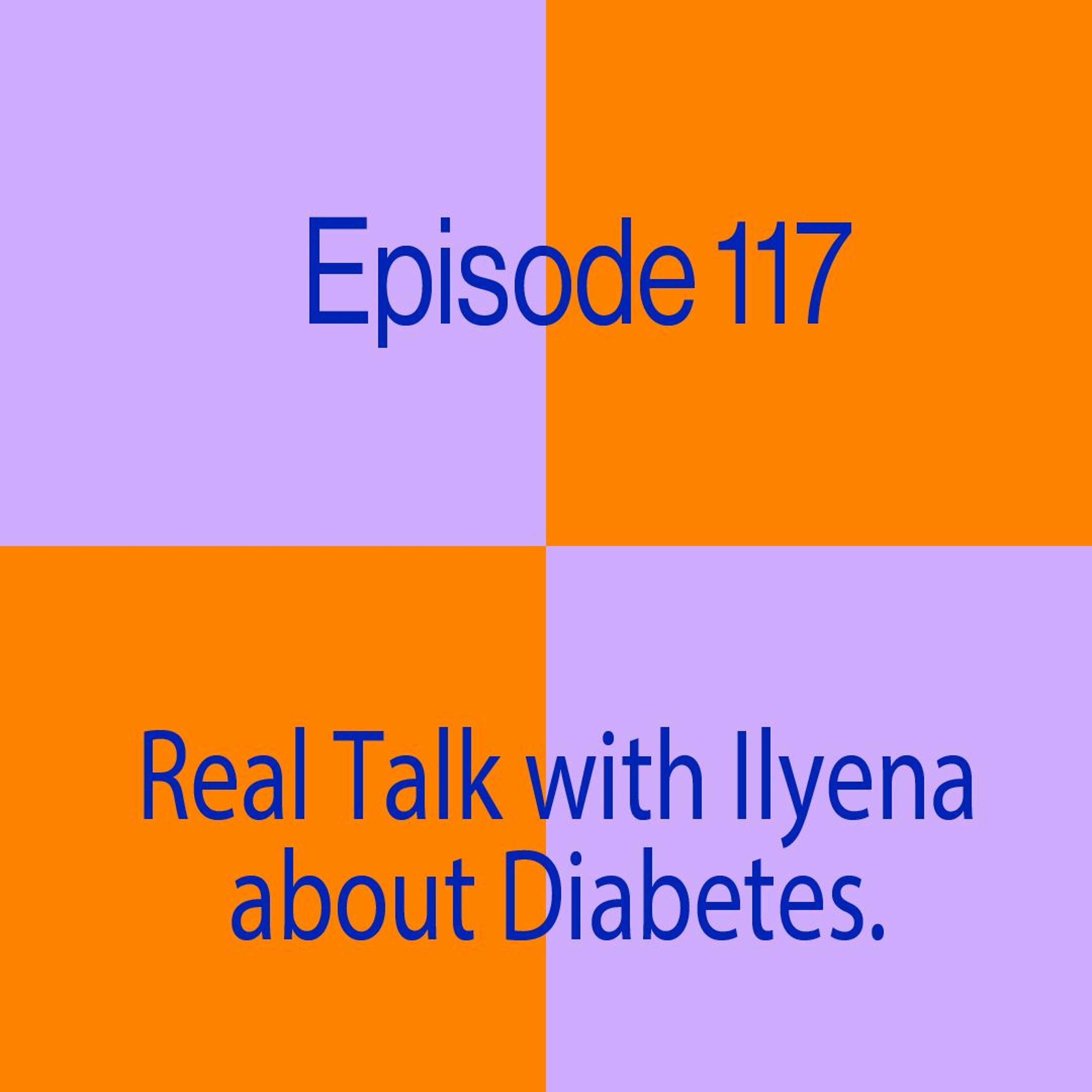 Episode 117: Real Talk with Ilyena about Diabetes
