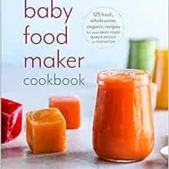 [GET] [EPUB KINDLE PDF EBOOK] Baby Food Maker Cookbook: 125 Fresh, Wholesome, Organic Recipes for Yo