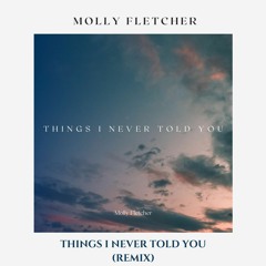 Molly Fletcher - Things I Never Told You (remix)