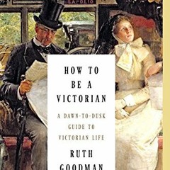 Get EBOOK EPUB KINDLE PDF How to Be a Victorian: A Dawn-to-Dusk Guide to Victorian Li