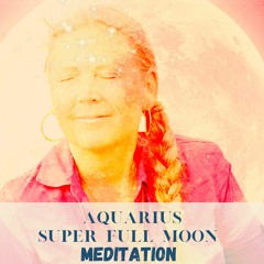 The authentic you with an Aquarius Super Full Moon Energy Meditation - 1 of August 2023