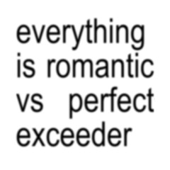 Everything is Romantic vs Perfect Exceeder