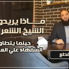 ماذا يريدون من الشيخ الشعراوي ..؟! حينما يتطاول السفهاء على العلماء .. !! .. د . حازم شومان